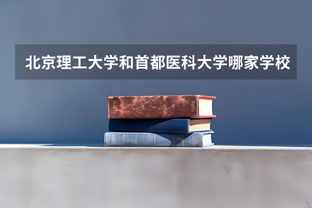 北京理工大学和首都医科大学哪家学校录取分数低