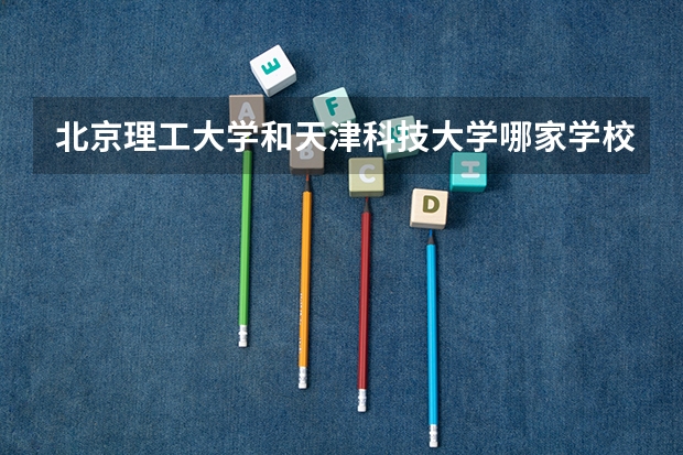 北京理工大学和天津科技大学哪家学校录取分数低
