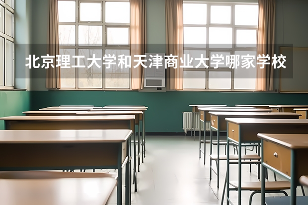 北京理工大学和天津商业大学哪家学校录取分数低