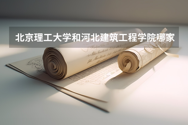 北京理工大学和河北建筑工程学院哪家学校录取分数低