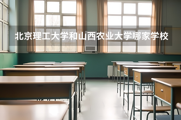北京理工大学和山西农业大学哪家学校录取分数低