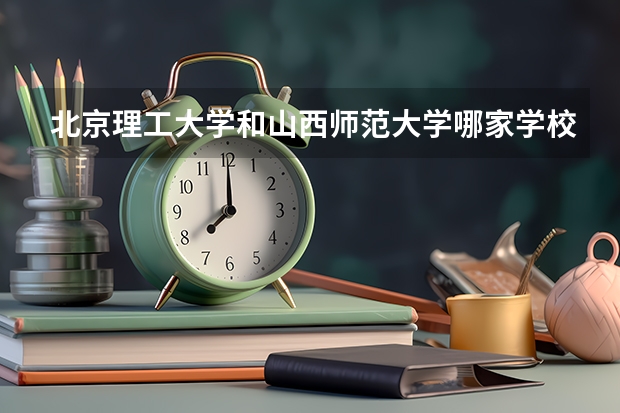 北京理工大学和山西师范大学哪家学校录取分数低