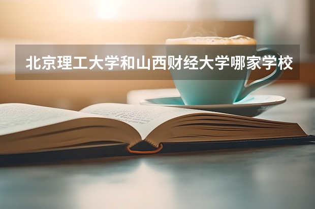 北京理工大学和山西财经大学哪家学校录取分数低