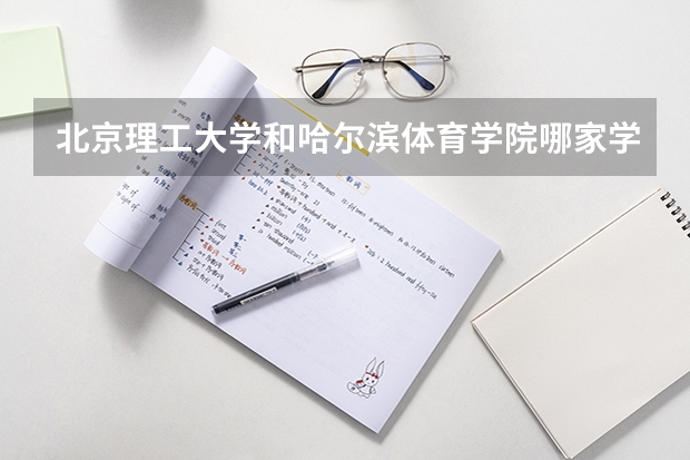 北京理工大学和哈尔滨体育学院哪家学校录取分数低
