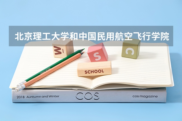 北京理工大学和中国民用航空飞行学院哪家学校录取分数低