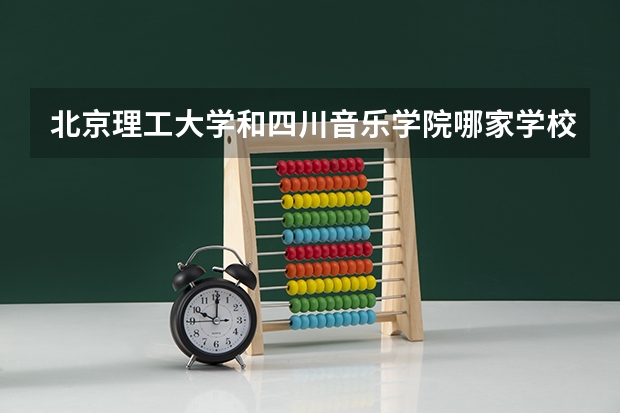 北京理工大学和四川音乐学院哪家学校录取分数低