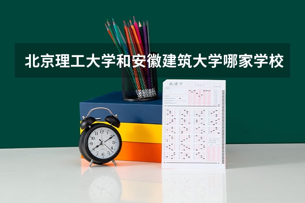 北京理工大学和安徽建筑大学哪家学校录取分数低