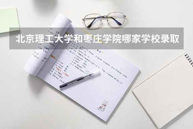 北京理工大学和枣庄学院哪家学校录取分数低