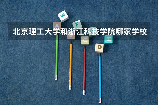 北京理工大学和浙江科技学院哪家学校录取分数低