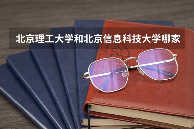 北京理工大学和北京信息科技大学哪家学校录取分数低