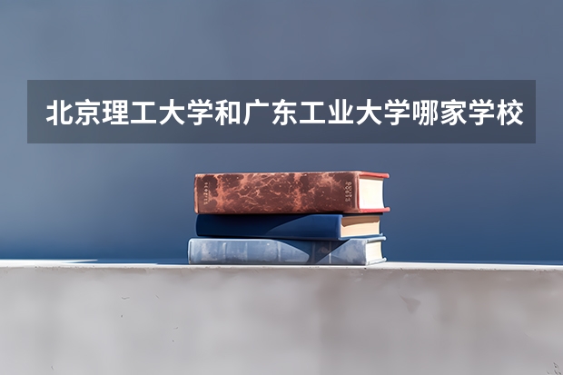 北京理工大学和广东工业大学哪家学校录取分数低