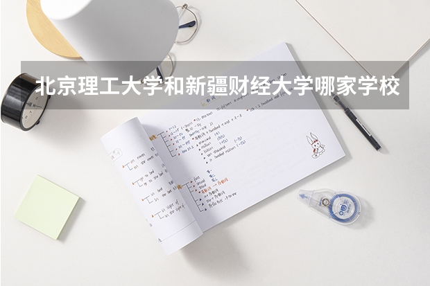 北京理工大学和新疆财经大学哪家学校录取分数低