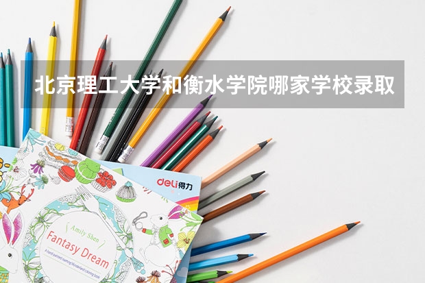 北京理工大学和衡水学院哪家学校录取分数低