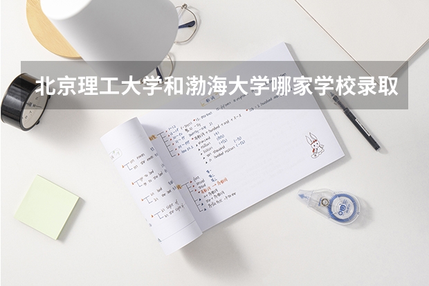 北京理工大学和渤海大学哪家学校录取分数低
