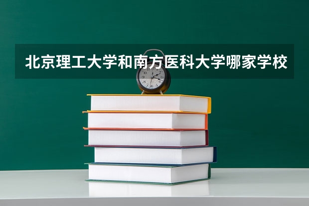 北京理工大学和南方医科大学哪家学校录取分数低