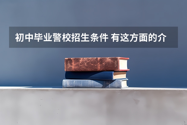 初中毕业警校招生条件 有这方面的介绍吗