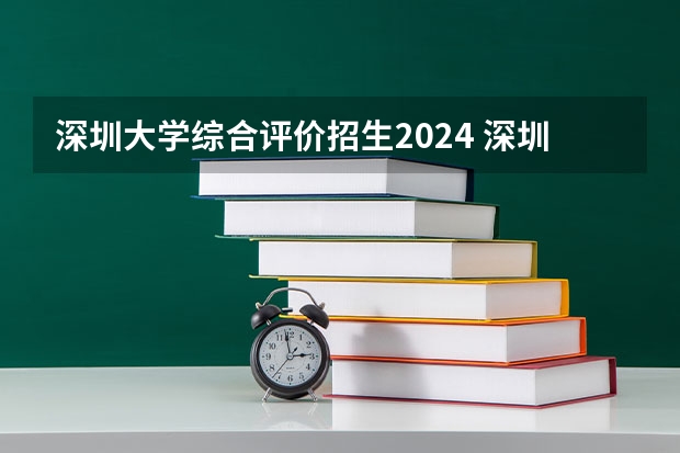 深圳大学综合评价招生2024 深圳大学2024年高考招生简章及各省招生计划人数