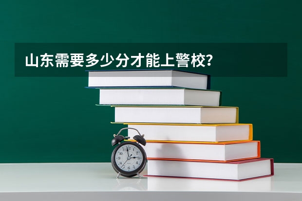 山东需要多少分才能上警校？