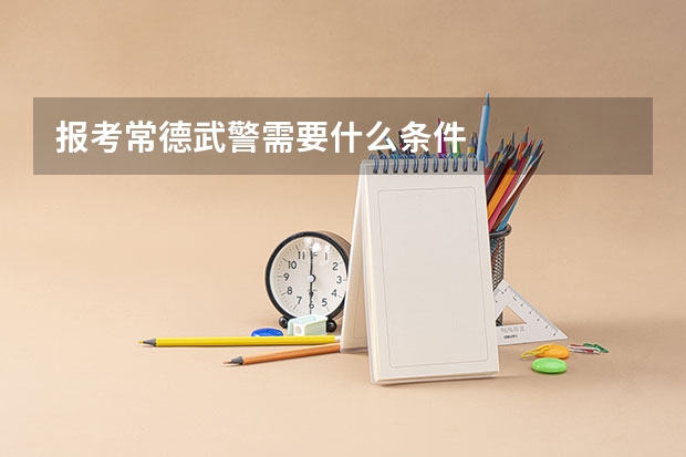 报考常德武警需要什么条件