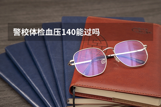 警校体检血压140能过吗