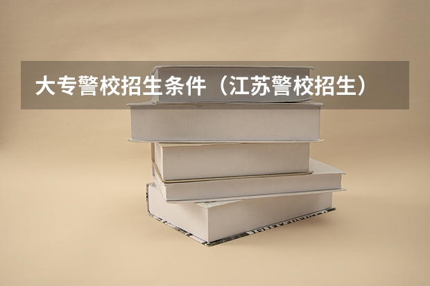 大专警校招生条件（江苏警校招生）