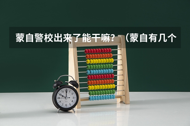 蒙自警校出来了能干嘛？（蒙自有几个警校）