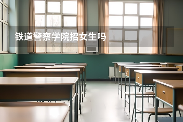 铁道警察学院招女生吗
