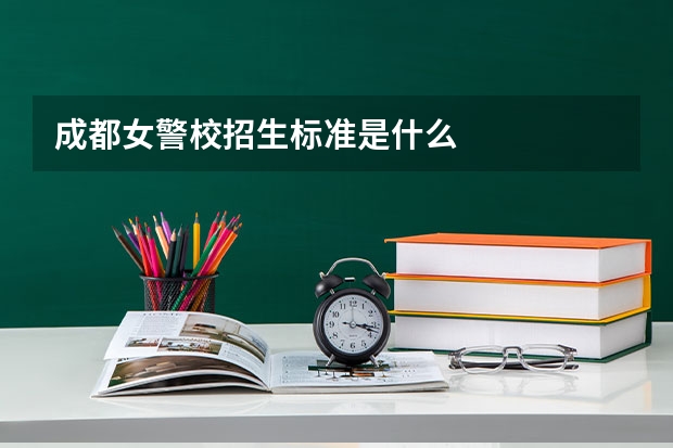 成都女警校招生标准是什么