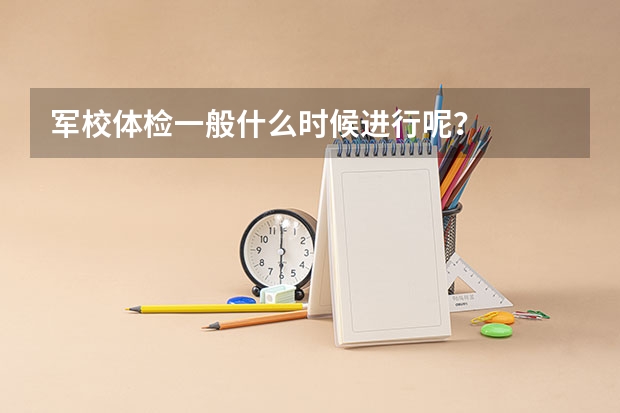 军校体检一般什么时候进行呢？