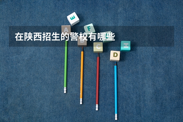 在陕西招生的警校有哪些