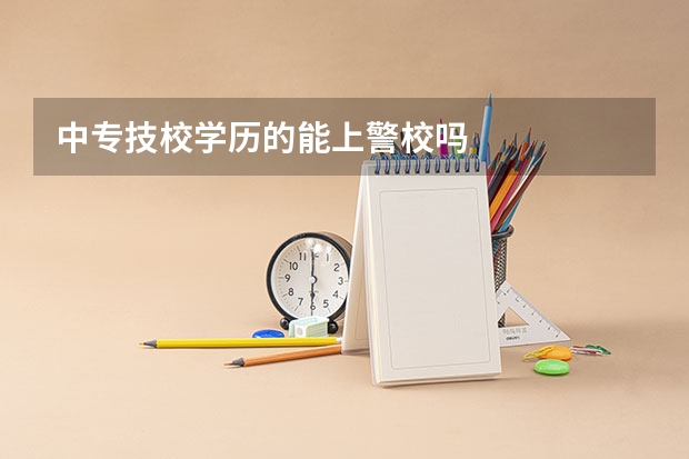 中专技校学历的能上警校吗